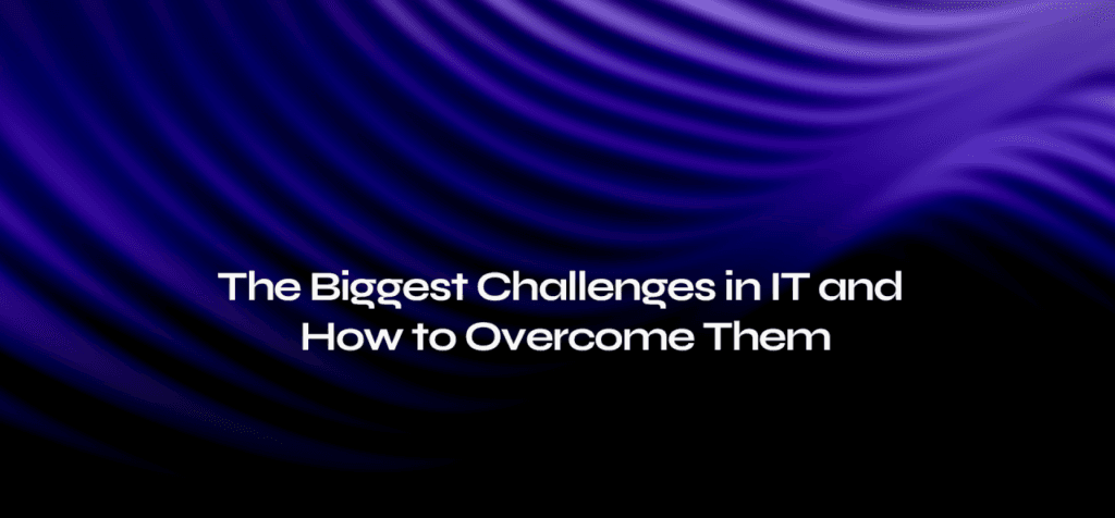 The Biggest Challenges in IT and How to Overcome Them